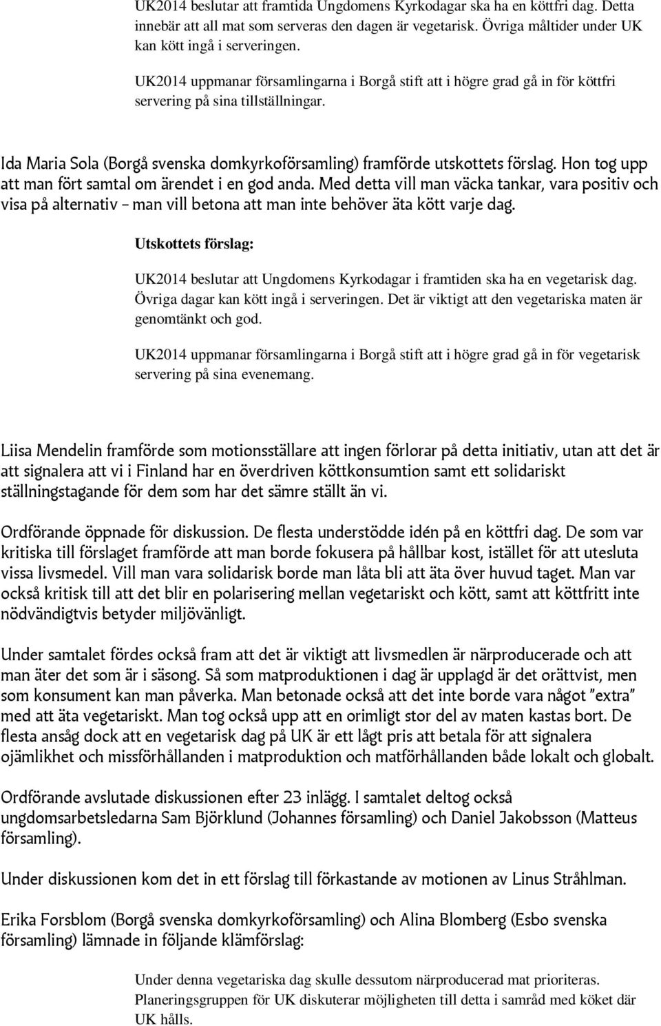 Hon tog upp att man fört samtal om ärendet i en god anda. Med detta vill man väcka tankar, vara positiv och visa på alternativ man vill betona att man inte behöver äta kött varje dag.