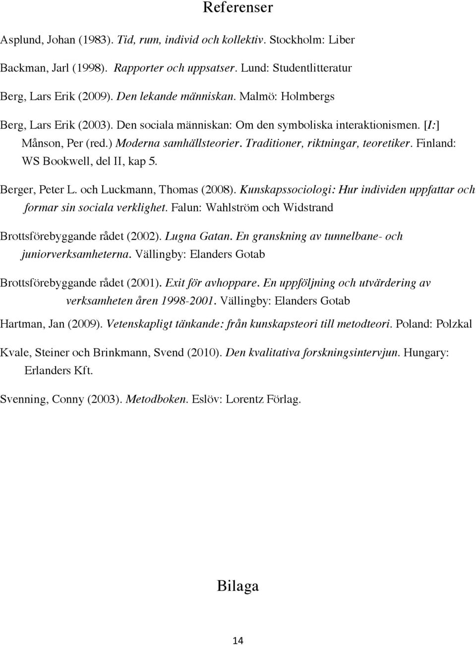 Traditioner, riktningar, teoretiker. Finland: WS Bookwell, del II, kap 5. Berger, Peter L. och Luckmann, Thomas (2008). Kunskapssociologi: Hur individen uppfattar och formar sin sociala verklighet.