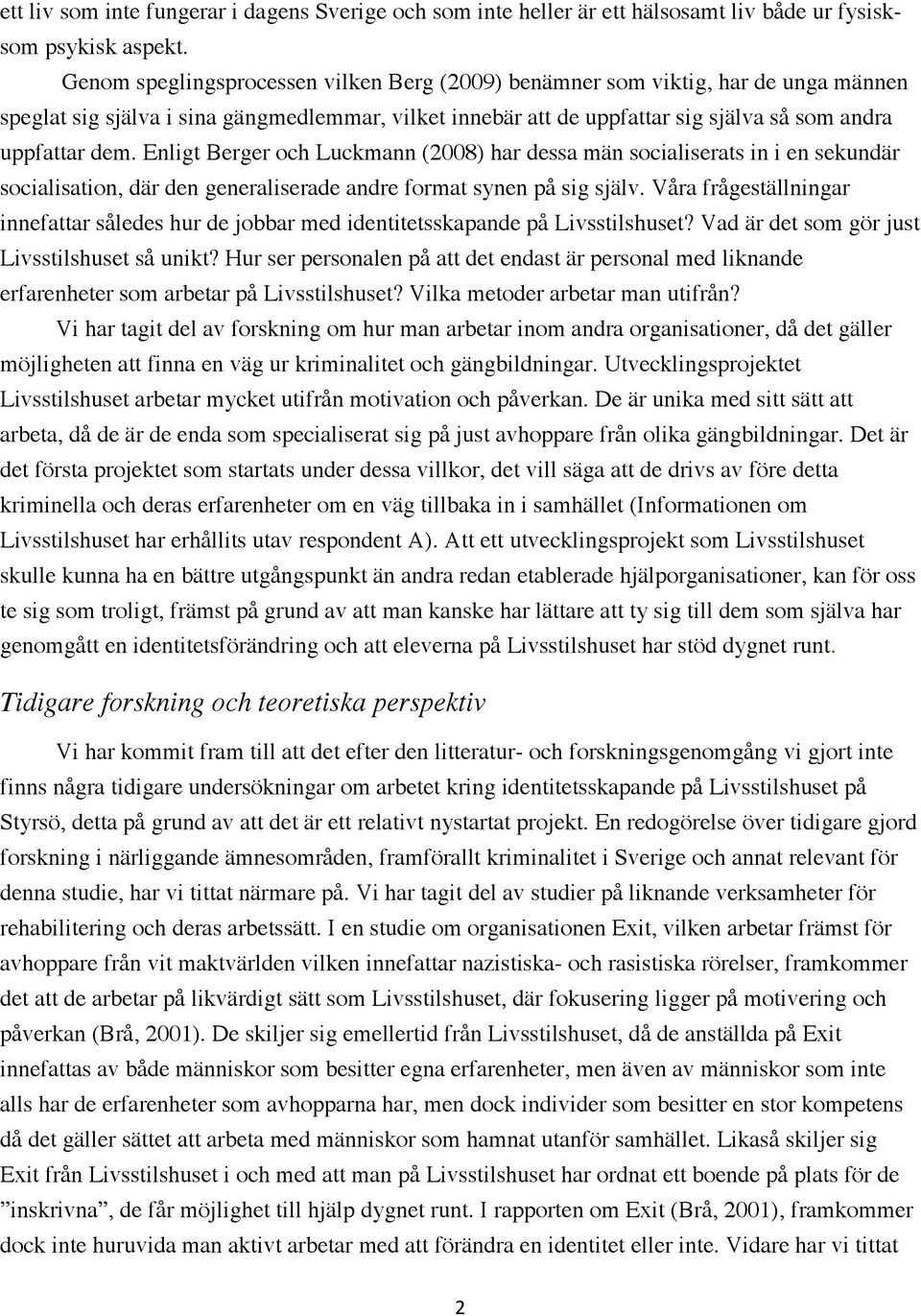 Enligt Berger och Luckmann (2008) har dessa män socialiserats in i en sekundär socialisation, där den generaliserade andre format synen på sig själv.