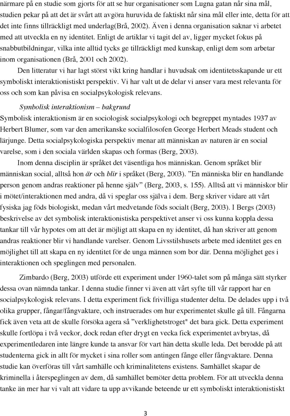 Enligt de artiklar vi tagit del av, ligger mycket fokus på snabbutbildningar, vilka inte alltid tycks ge tillräckligt med kunskap, enligt dem som arbetar inom organisationen (Brå, 2001 och 2002).