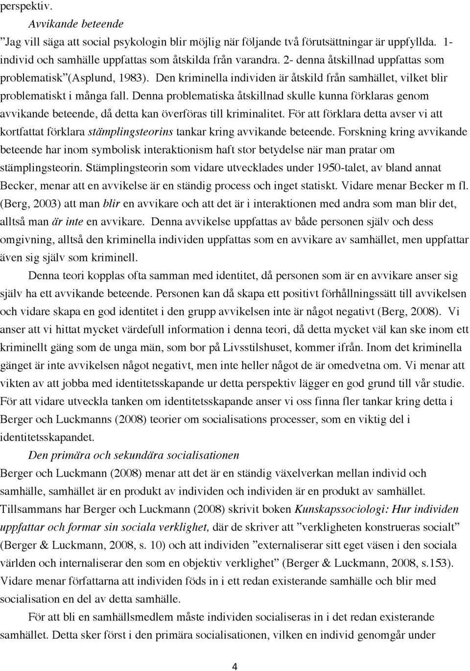 Denna problematiska åtskillnad skulle kunna förklaras genom avvikande beteende, då detta kan överföras till kriminalitet.