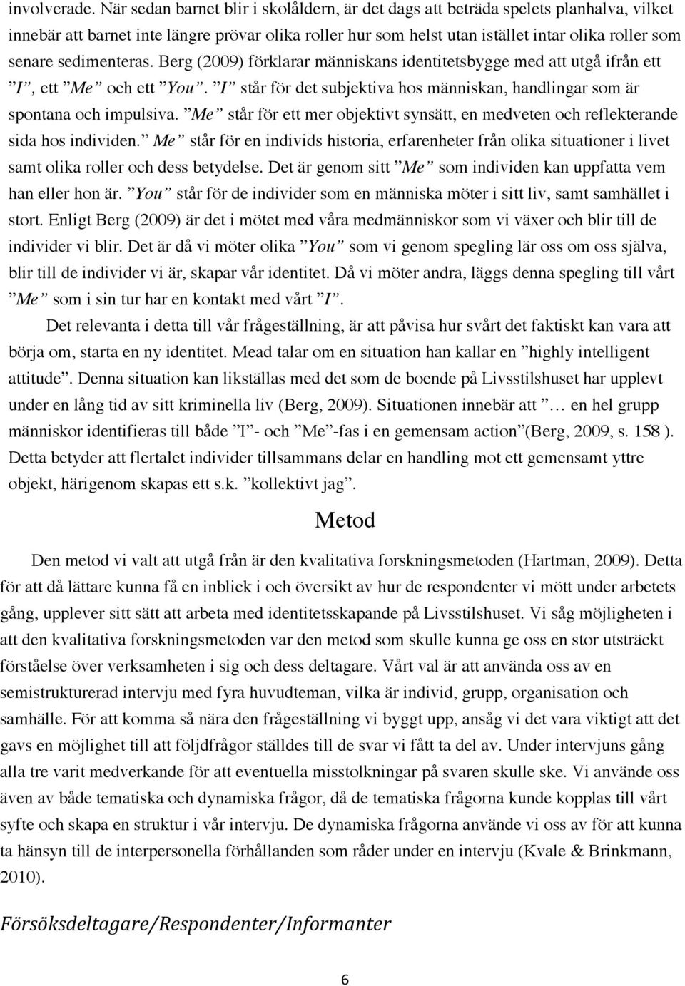 sedimenteras. Berg (2009) förklarar människans identitetsbygge med att utgå ifrån ett I, ett Me och ett You. I står för det subjektiva hos människan, handlingar som är spontana och impulsiva.