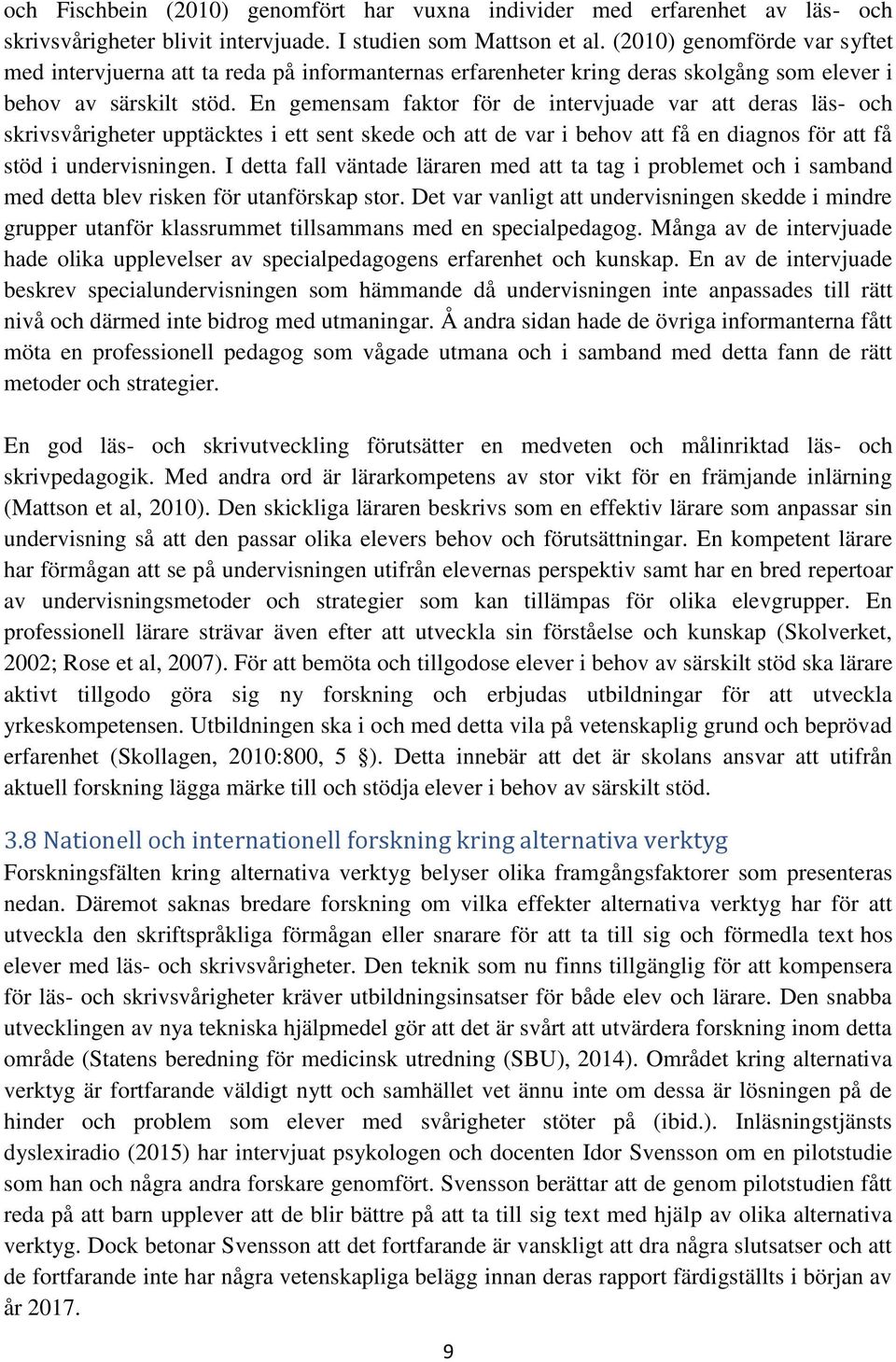 En gemensam faktor för de intervjuade var att deras läs- och skrivsvårigheter upptäcktes i ett sent skede och att de var i behov att få en diagnos för att få stöd i undervisningen.