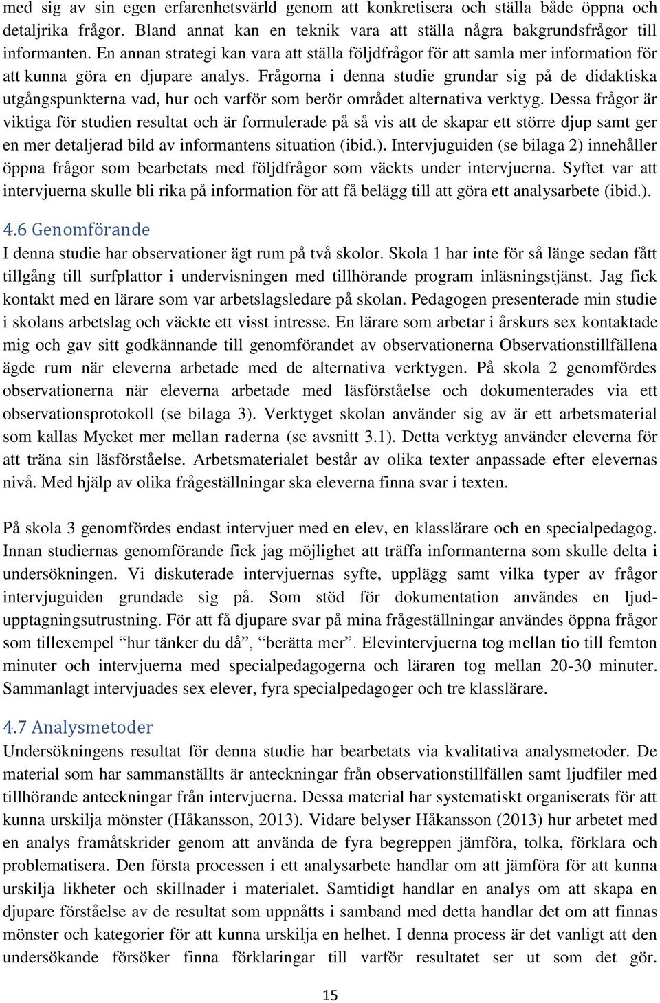 Frågorna i denna studie grundar sig på de didaktiska utgångspunkterna vad, hur och varför som berör området alternativa verktyg.