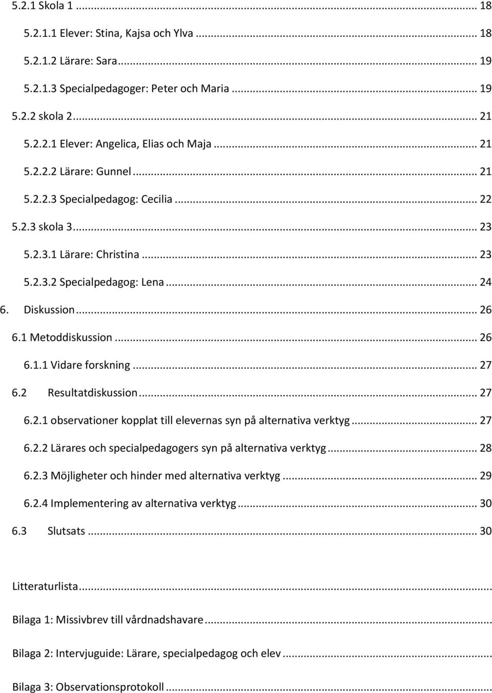 .. 26 6.1.1 Vidare forskning... 27 6.2 Resultatdiskussion... 27 6.2.1 observationer kopplat till elevernas syn på alternativa verktyg... 27 6.2.2 Lärares och specialpedagogers syn på alternativa verktyg.