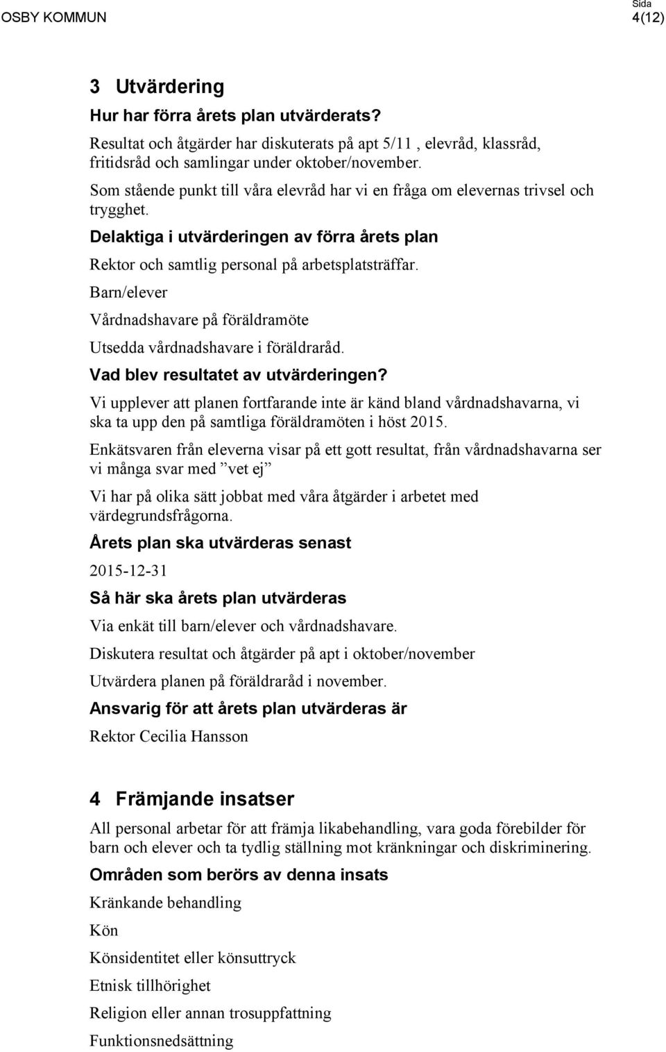 Barn/elever Vårdnadshavare på föräldramöte Utsedda vårdnadshavare i föräldraråd. Vad blev resultatet av utvärderingen?