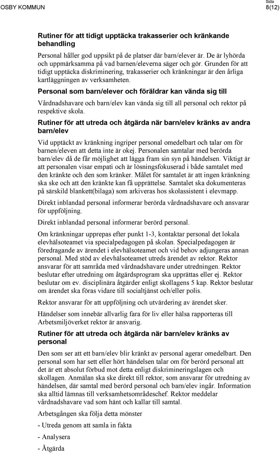 Personal som barn/elever och föräldrar kan vända sig till Vårdnadshavare och barn/elev kan vända sig till all personal och rektor på respektive skola.