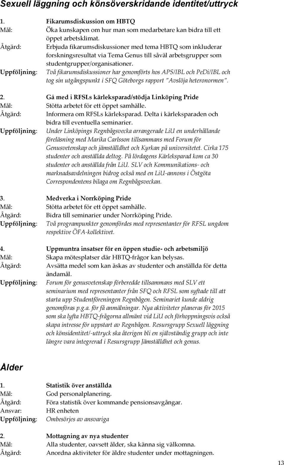 Uppföljning: Två fikarumsdiskussioner har genomförts hos APS/IBL och PeDi/IBL och tog sin utgångspunkt i SFQ Göteborgs rapport Avslöja heteronormen. 2.