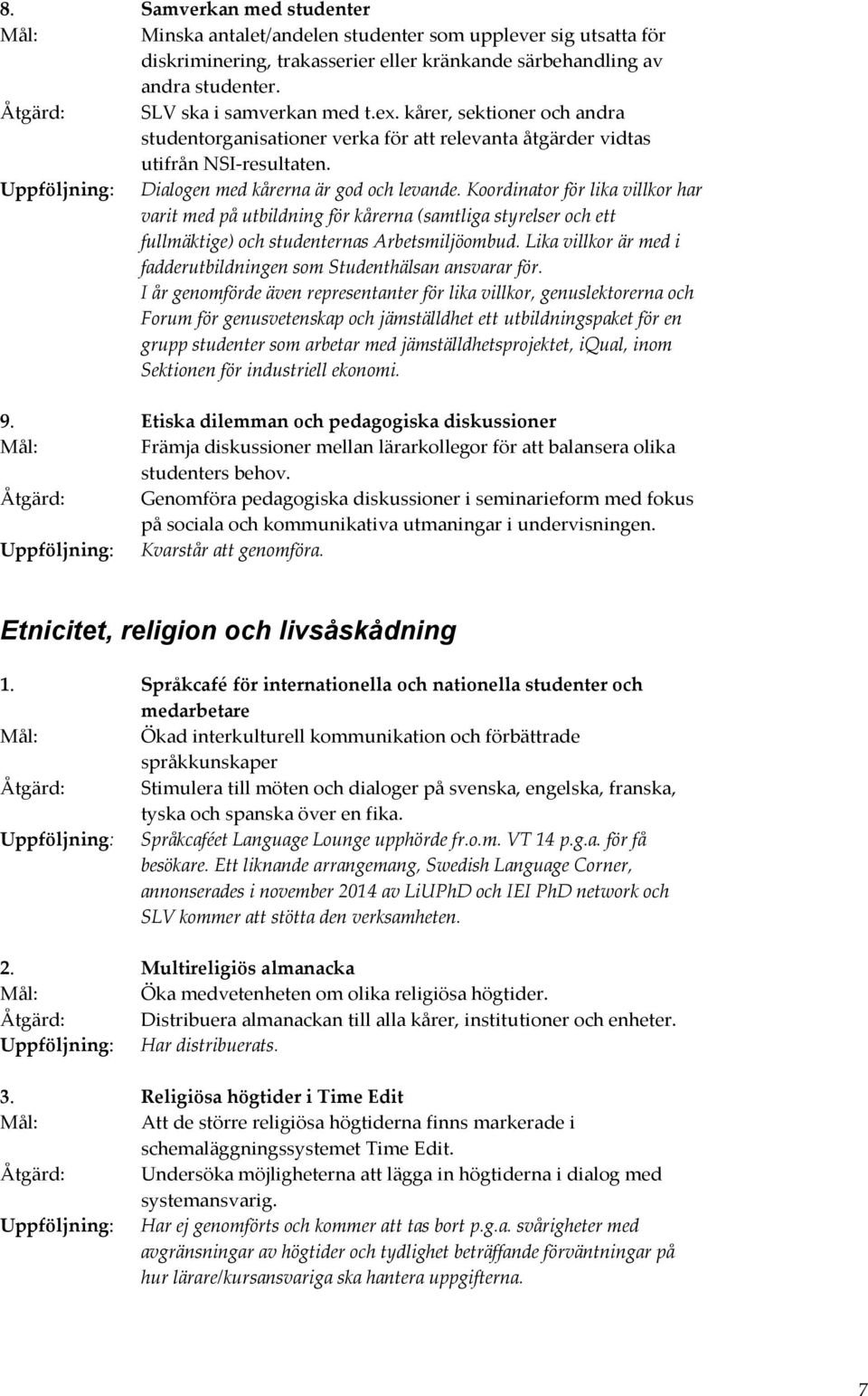 Uppföljning: Dialogen med kårerna är god och levande. Koordinator för lika villkor har varit med på utbildning för kårerna (samtliga styrelser och ett fullmäktige) och studenternas Arbetsmiljöombud.