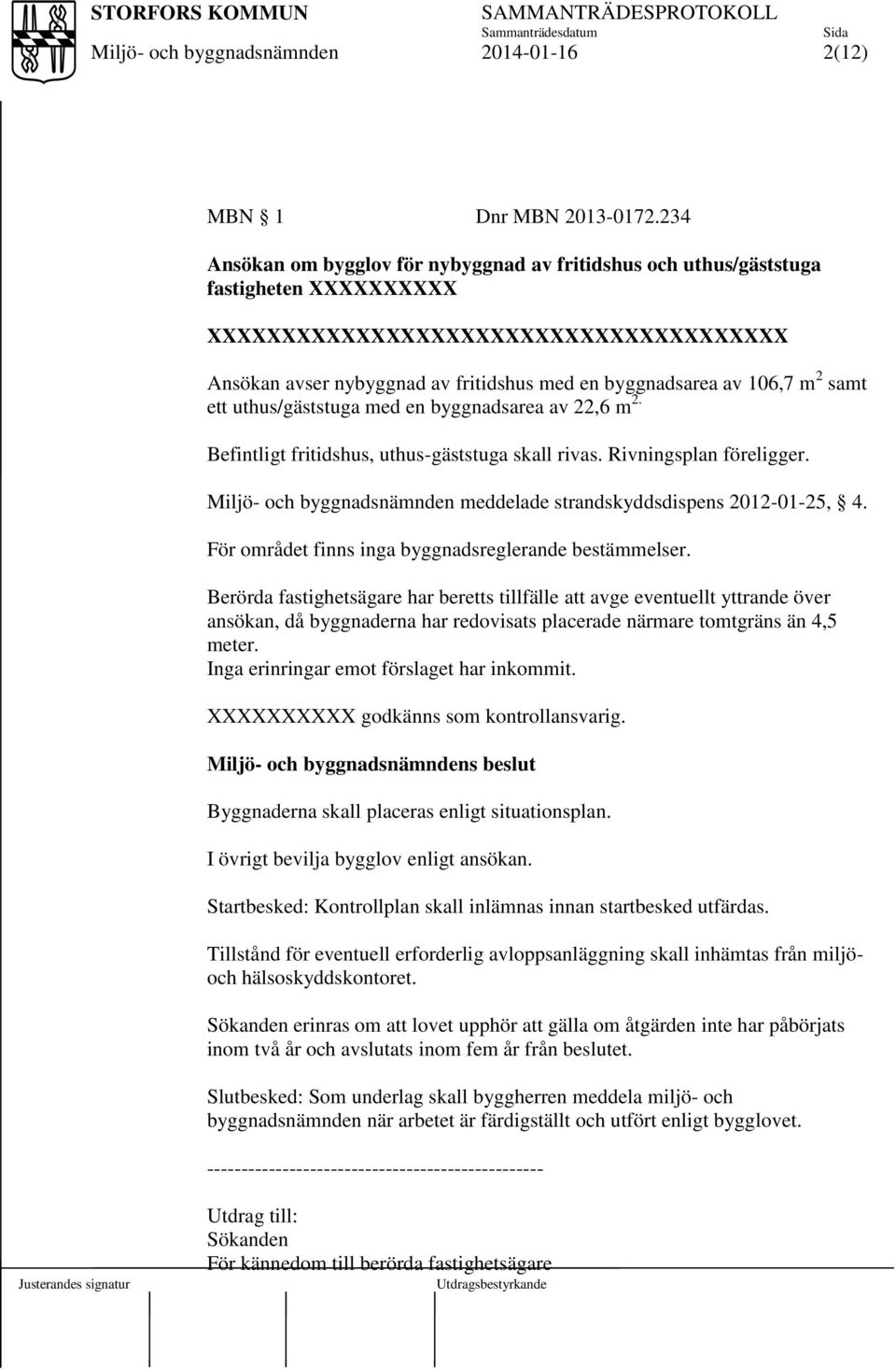 106,7 m 2 samt ett uthus/gäststuga med en byggnadsarea av 22,6 m 2. Befintligt fritidshus, uthus-gäststuga skall rivas. Rivningsplan föreligger. meddelade strandskyddsdispens 2012-01-25, 4.