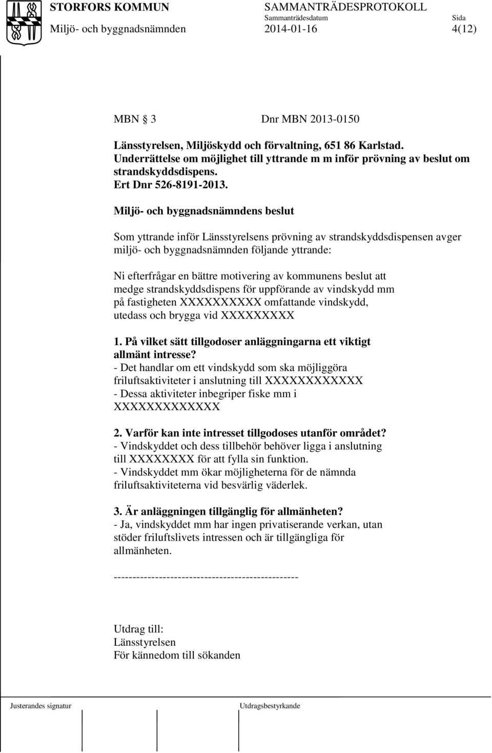 s beslut Som yttrande inför Länsstyrelsens prövning av strandskyddsdispensen avger miljö- och byggnadsnämnden följande yttrande: Ni efterfrågar en bättre motivering av kommunens beslut att medge