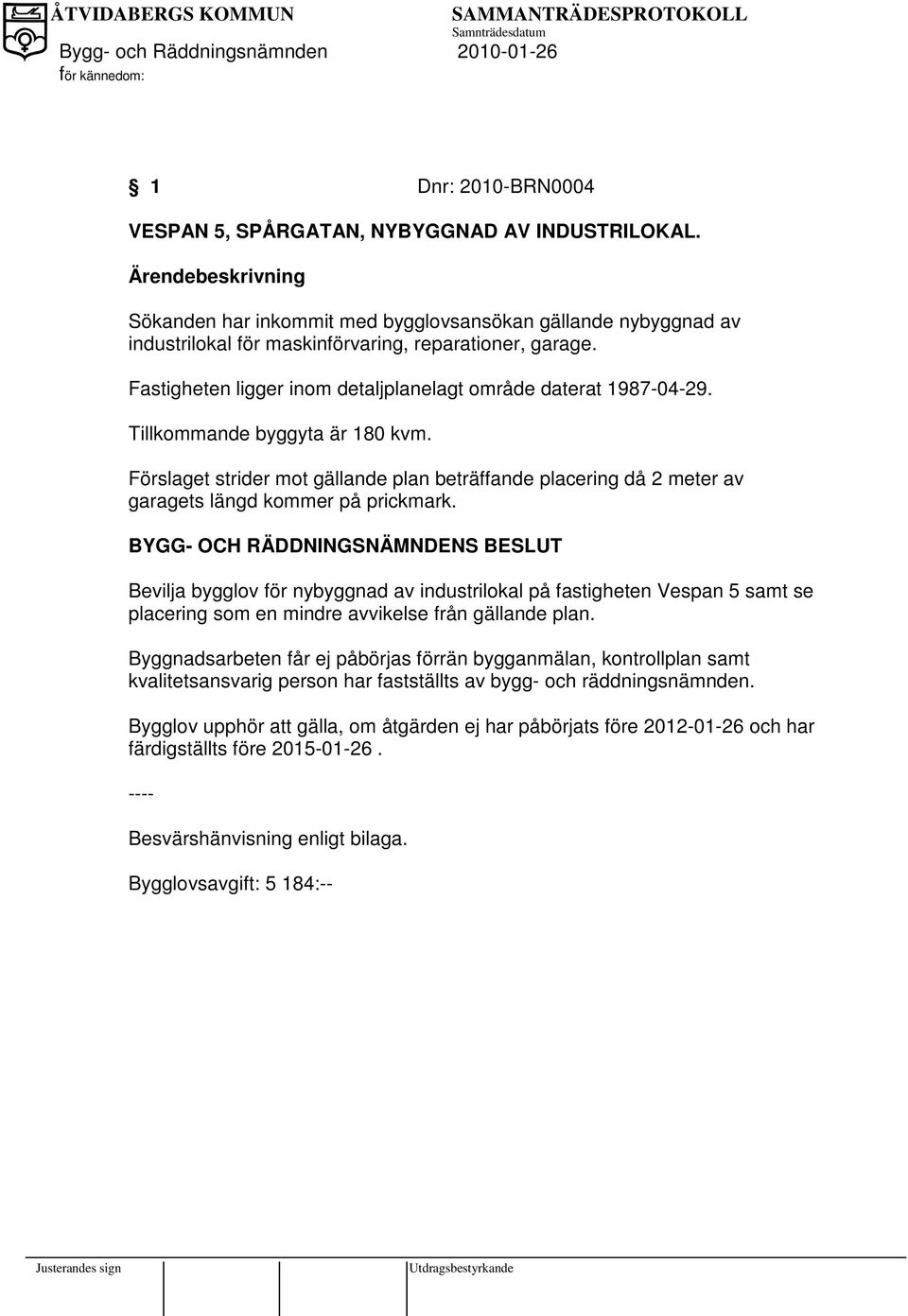 Fastigheten ligger inom detaljplanelagt område daterat 1987-04-29. Tillkommande byggyta är 180 kvm.