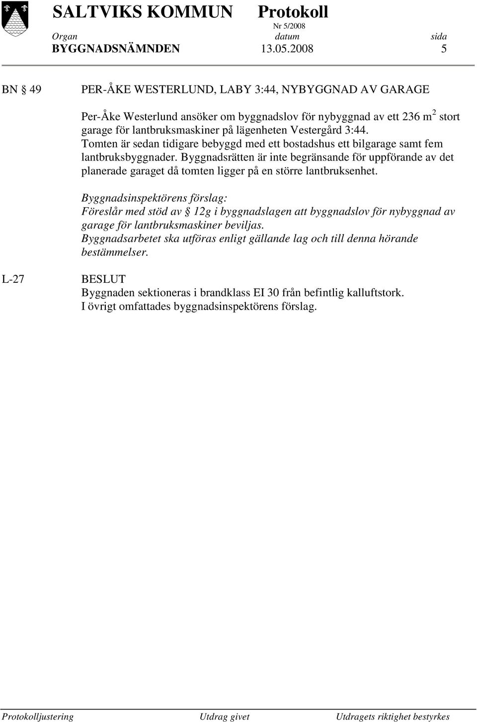 Vestergård 3:44. Tomten är sedan tidigare bebyggd med ett bostadshus ett bilgarage samt fem lantbruksbyggnader.