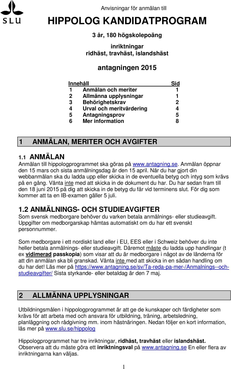 Anmälan öppnar den 15 mars och sista anmälningsdag är den 15 april. När du har gjort din webbanmälan ska du ladda upp eller skicka in de eventuella betyg och intyg som krävs på en gång.