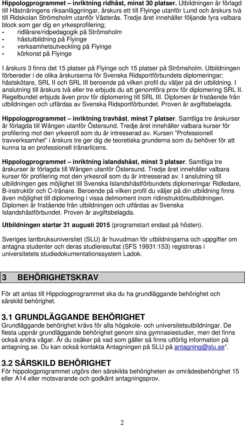 Tredje året innehåller följande fyra valbara block som ger dig en yrkesprofilering; - ridlärare/ridpedagogik på Strömsholm - hästutbildning på Flyinge - verksamhetsutveckling på Flyinge - körkonst på