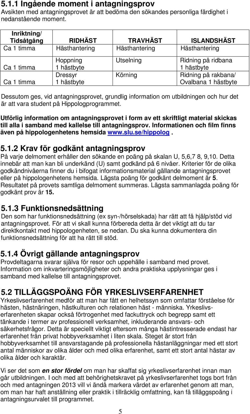 ridbana 1 hästbyte Ridning på rakbana/ Ovalbana 1 hästbyte Dessutom ges, vid antagningsprovet, grundlig information om utbildningen och hur det är att vara student på Hippologprogrammet.