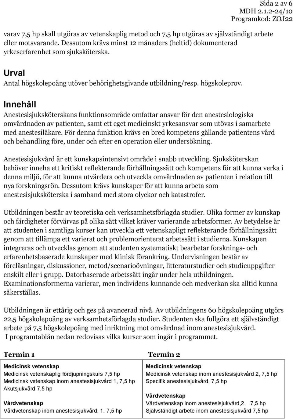 Innehåll Anestesisjuksköterskans funktionsområde omfattar ansvar för den anestesiologiska omvårdnaden av patienten, samt ett eget medicinskt yrkesansvar som utövas i samarbete med anestesiläkare.