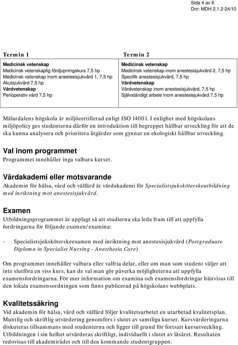 7,5 hp Medicinsk vetenskap Medicinsk vetenskap inom anestesisjukvård 2, 7,5 hp Specifik anestesisjukvård, 7,5 hp Vårdvetenskap Vårdvetenskap inom anestesisjukvård, 7,5 hp Självständigt arbete inom