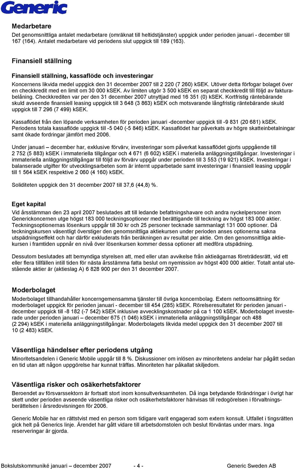 Finansiell ställning Finansiell ställning, kassaflöde och investeringar Koncernens likvida medel uppgick den 31 december 2007 till 2 220 (7 260) ksek.