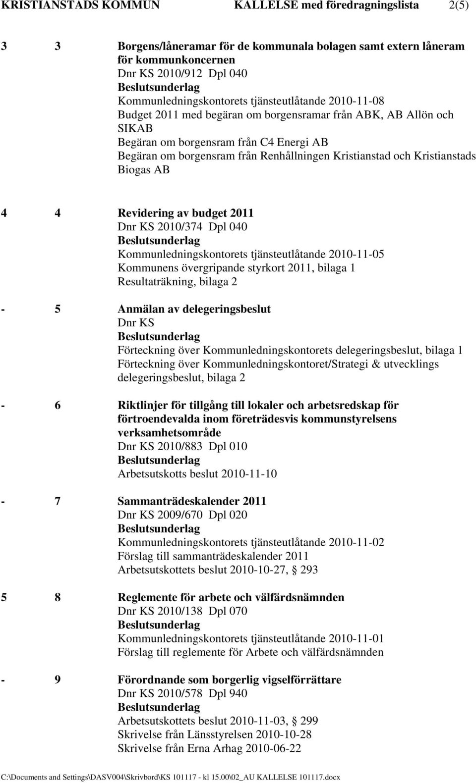 Kristianstads Biogas AB 4 4 Revidering av budget 2011 Dnr KS 2010/374 Dpl 040 Kommunledningskontorets tjänsteutlåtande 2010-11-05 Kommunens övergripande styrkort 2011, bilaga 1 Resultaträkning,