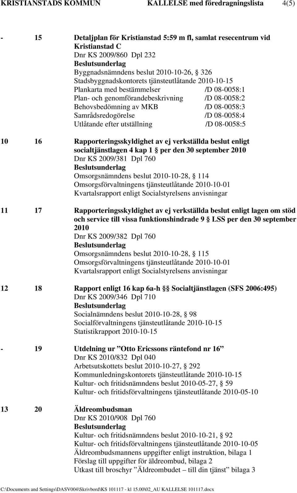 08-0058:4 Utlåtande efter utställning /D 08-0058:5 10 16 Rapporteringsskyldighet av ej verkställda beslut enligt socialtjänstlagen 4 kap 1 per den 30 september 2010 Dnr KS 2009/381 Dpl 760