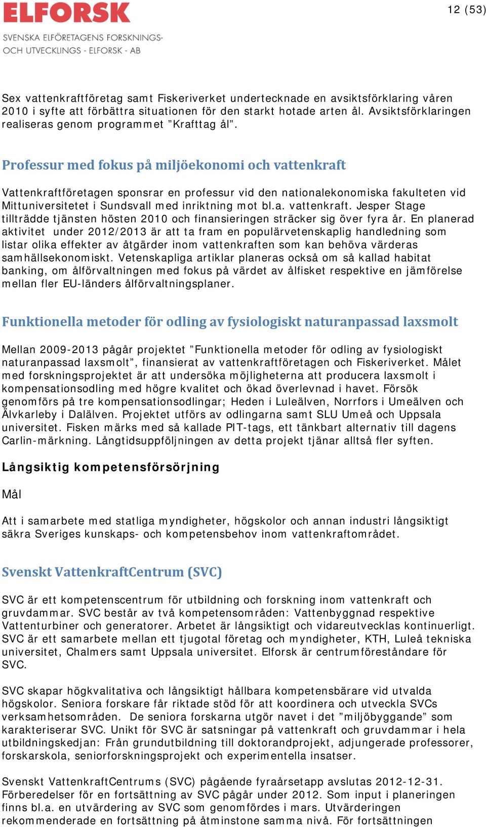 Professur med fokus på miljöekonomi och vattenkraft Vattenkraftföretagen sponsrar en professur vid den nationalekonomiska fakulteten vid Mittuniversitetet i Sundsvall med inriktning mot bl.a. vattenkraft. Jesper Stage tillträdde tjänsten hösten 2010 och finansieringen sträcker sig över fyra år.