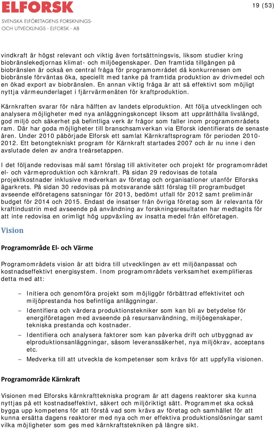 export av biobränslen. En annan viktig fråga är att så effektivt som möjligt nyttja värmeunderlaget i fjärrvärmenäten för kraftproduktion. Kärnkraften svarar för nära hälften av landets elproduktion.