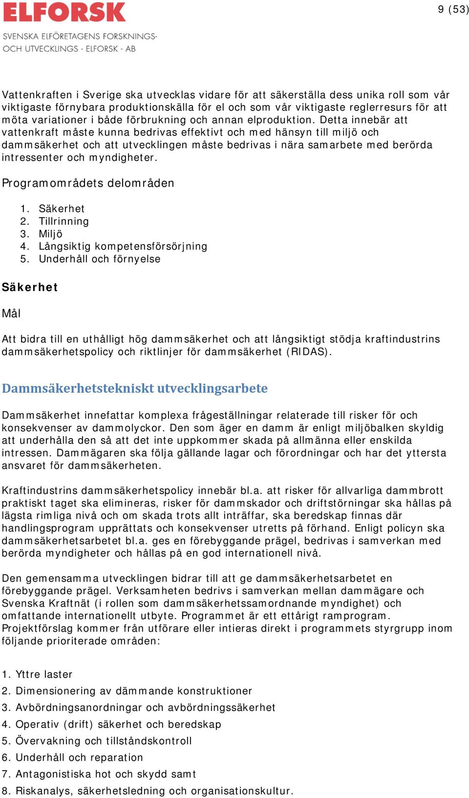 Detta innebär att vattenkraft måste kunna bedrivas effektivt och med hänsyn till miljö och dammsäkerhet och att utvecklingen måste bedrivas i nära samarbete med berörda intressenter och myndigheter.