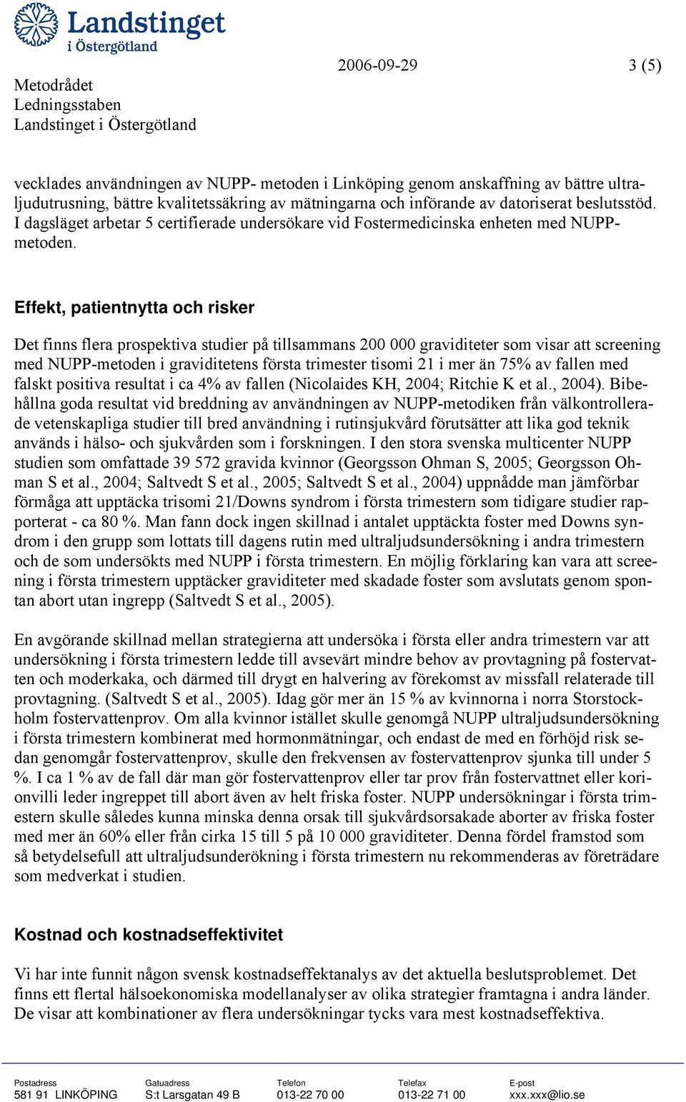 Effekt, patientnytta och risker Det finns flera prospektiva studier på tillsammans 200 000 graviditeter som visar att screening med NUPP-metoden i graviditetens första trimester tisomi 21 i mer än