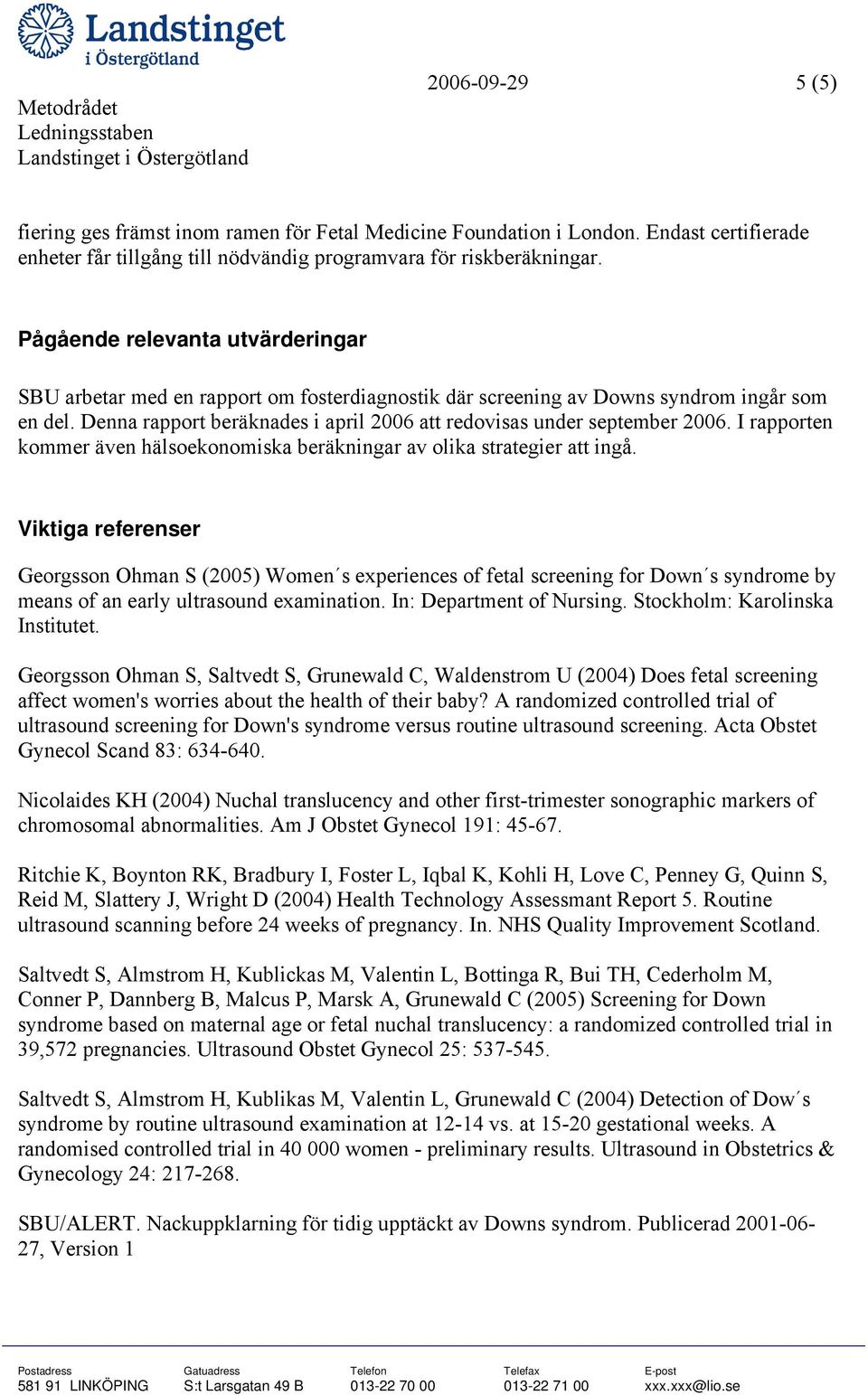 Denna rapport beräknades i april 2006 att redovisas under september 2006. I rapporten kommer även hälsoekonomiska beräkningar av olika strategier att ingå.