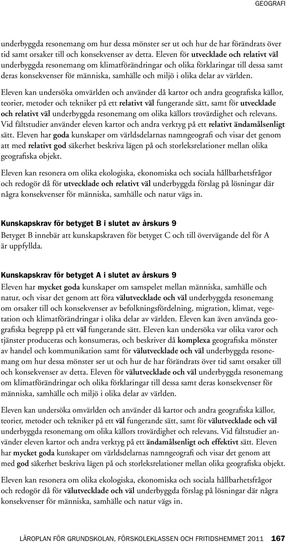 Eleven kan undersöka omvärlden och använder då kartor och andra geografiska källor, teorier, metoder och tekniker på ett relativt väl fungerande sätt, samt för utvecklade och relativt väl underbyggda