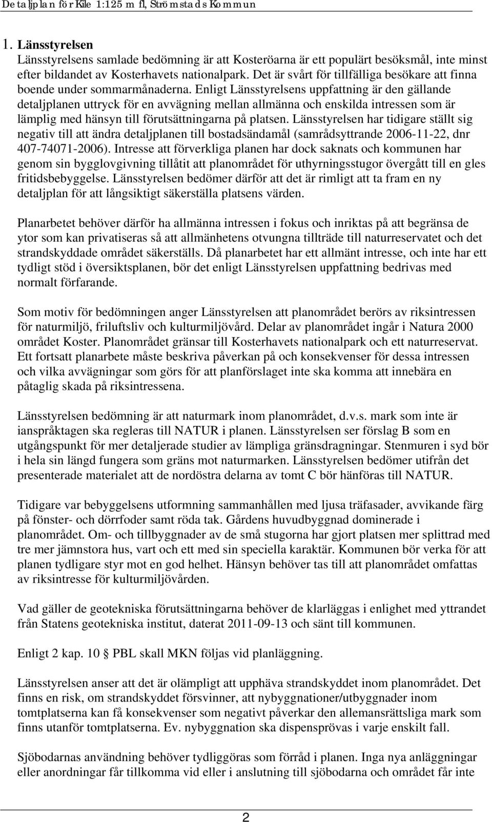 Enligt Länsstyrelsens uppfattning är den gällande detaljplanen uttryck för en avvägning mellan allmänna och enskilda intressen som är lämplig med hänsyn till förutsättningarna på platsen.