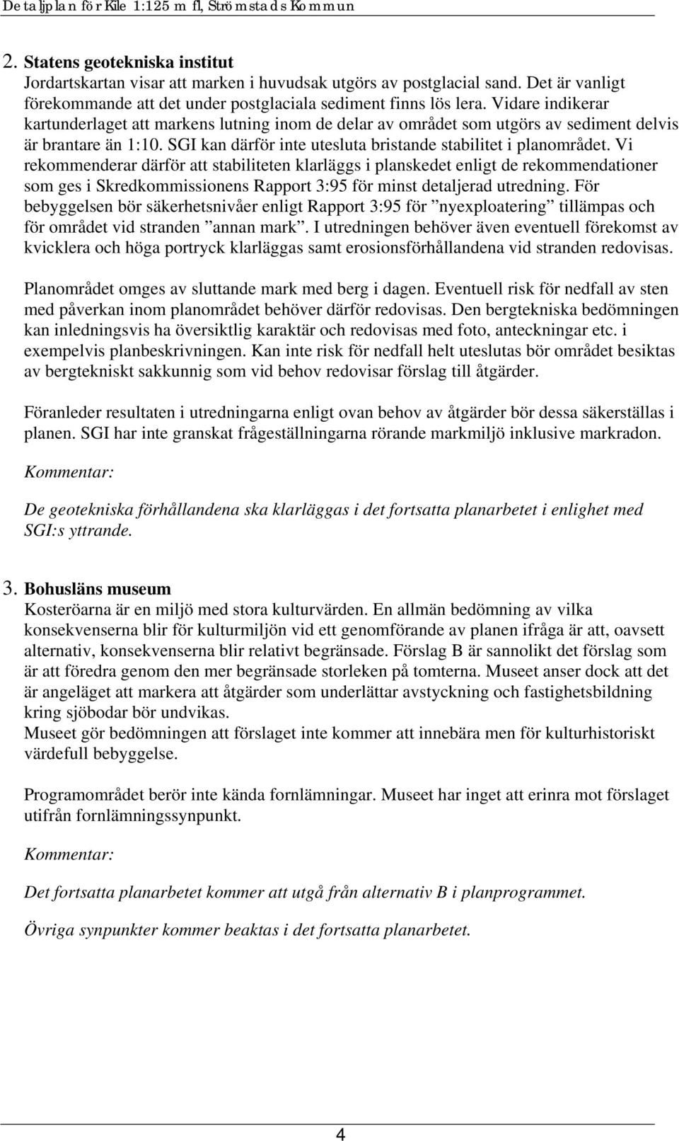 Vi rekommenderar därför att stabiliteten klarläggs i planskedet enligt de rekommendationer som ges i Skredkommissionens Rapport 3:95 för minst detaljerad utredning.