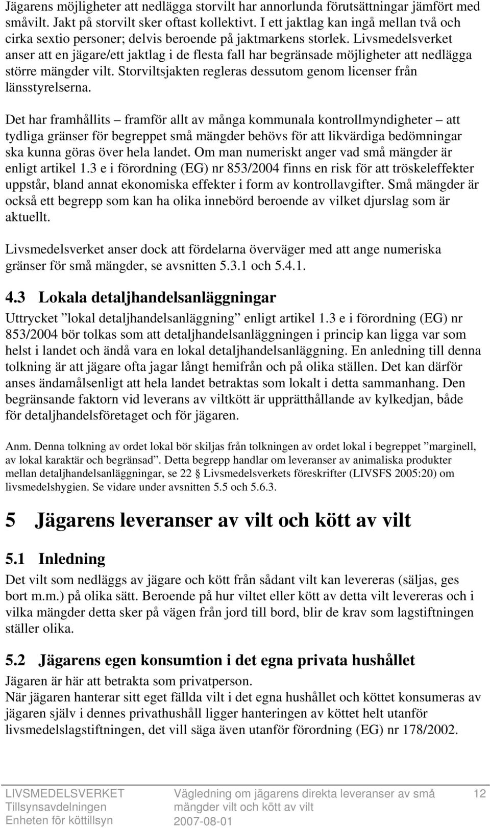 Livsmedelsverket anser att en jägare/ett jaktlag i de flesta fall har begränsade möjligheter att nedlägga större mängder vilt. Storviltsjakten regleras dessutom genom licenser från länsstyrelserna.