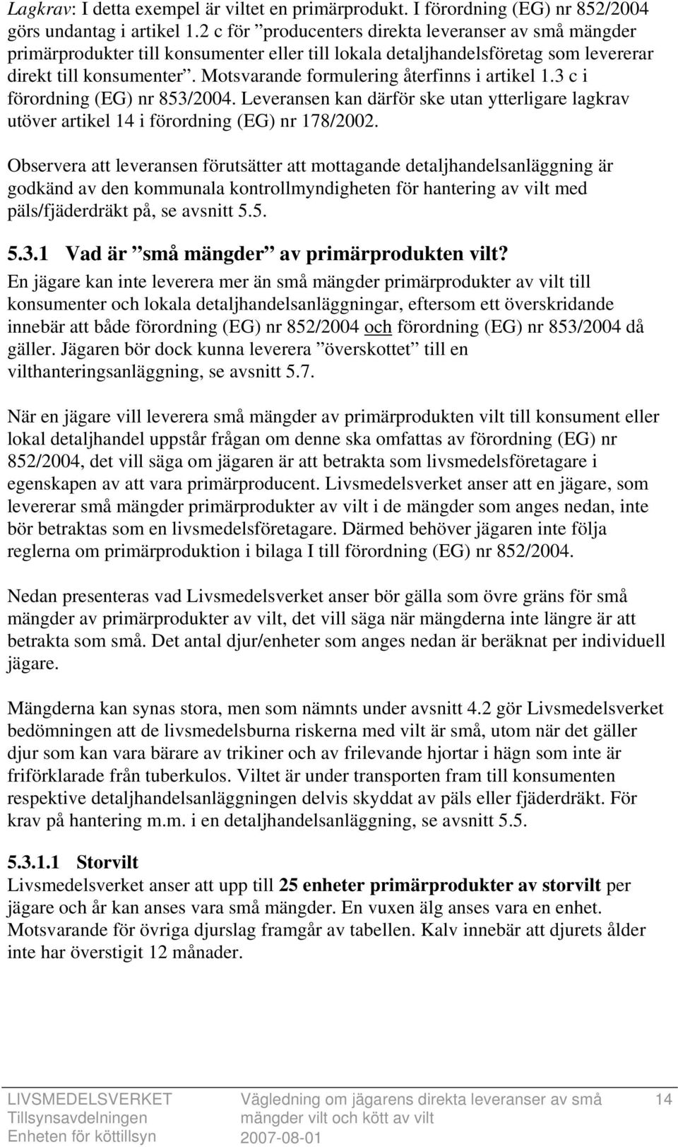 Motsvarande formulering återfinns i artikel 1.3 c i förordning (EG) nr 853/2004. Leveransen kan därför ske utan ytterligare lagkrav utöver artikel 14 i förordning (EG) nr 178/2002.