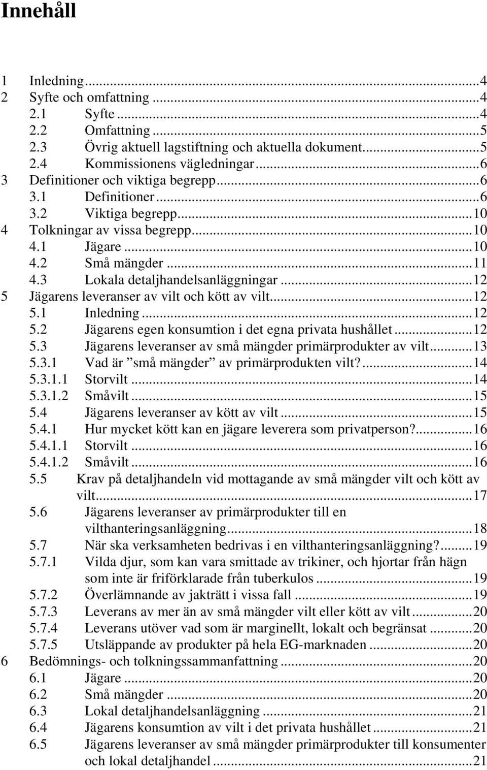 ..12 5 Jägarens leveranser av vilt och kött av vilt...12 5.1 Inledning...12 5.2 Jägarens egen konsumtion i det egna privata hushållet...12 5.3 Jägarens leveranser av små mängder primärprodukter av vilt.