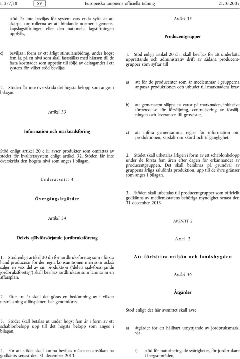 Producentgrupper c) beviljas i form av ett årligt stimulansbidrag, under högst fem år, på en nivå som skall fastställas med hänsyn till de fasta kostnader som uppstår till följd av deltagandet i ett