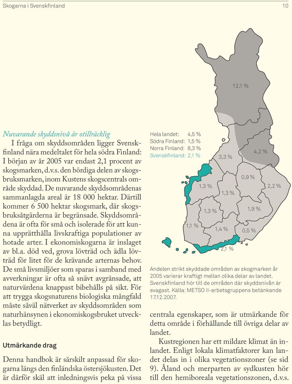 Därtill kommer 6 500 hektar skogsmark, där skogsbruksåtgärderna är begränsade. Skyddsområdena är ofta för små och isolerade för att kunna upprätthålla livskraftiga populationer av hotade arter.