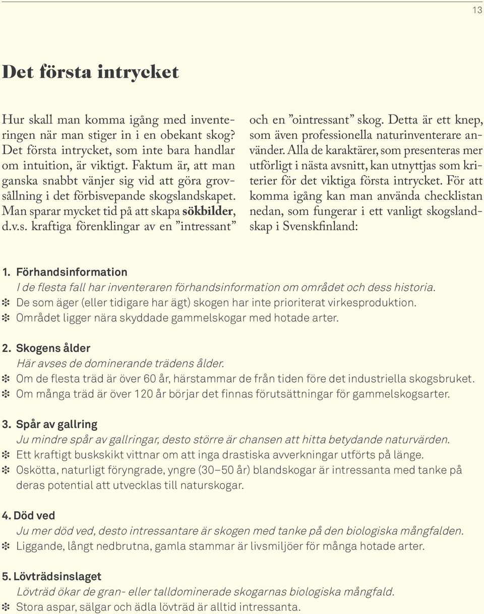 Detta är ett knep, som även professionella naturinventerare använder. Alla de karaktärer, som presenteras mer utförligt i nästa avsnitt, kan utnyttjas som kriterier för det viktiga första intrycket.