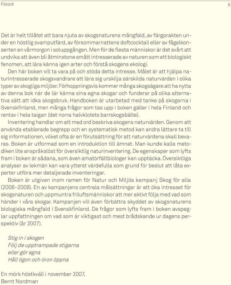 Men för de flesta människor är det svårt att undvika att även bli åtminstone smått intresserade av naturen som ett biologiskt fenomen, att lära känna igen arter och förstå skogens ekologi.