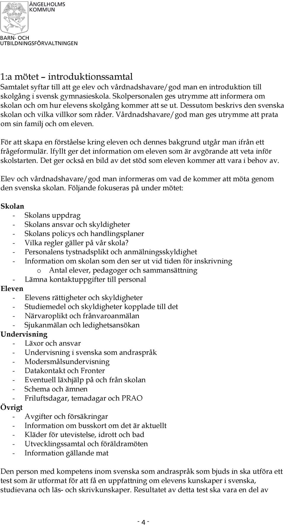 Vårdnadshavare/god man ges utrymme att prata om sin familj och om eleven. För att skapa en förståelse kring eleven och dennes bakgrund utgår man ifrån ett frågeformulär.