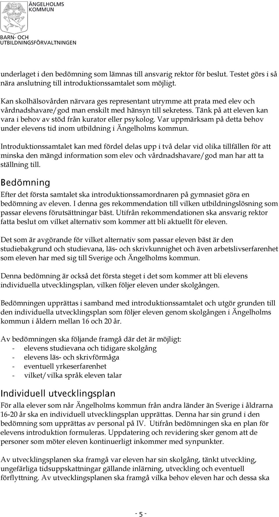 Tänk på att eleven kan vara i behov av stöd från kurator eller psykolog. Var uppmärksam på detta behov under elevens tid inom utbildning i Ängelholms kommun.