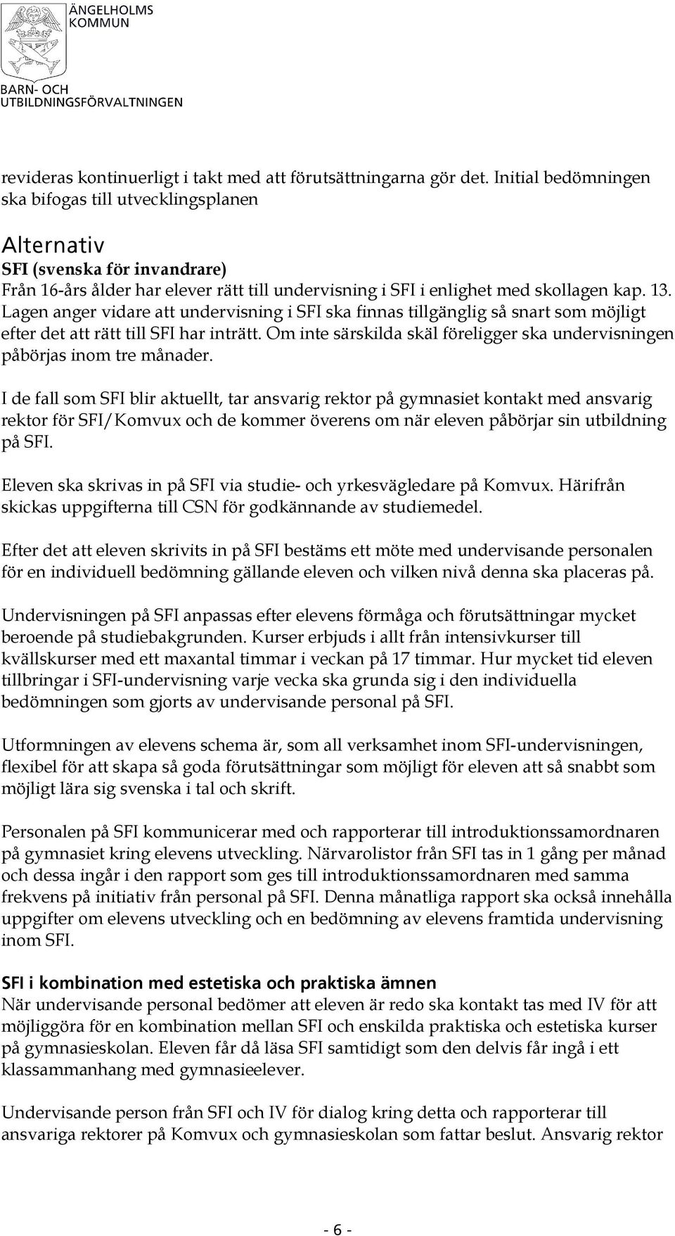 Lagen anger vidare att undervisning i SFI ska finnas tillgänglig så snart som möjligt efter det att rätt till SFI har inträtt.