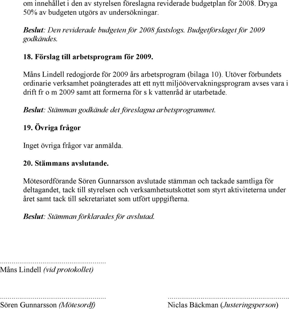 Utöver förbundets ordinarie verksamhet poängterades att ett nytt miljöövervakningsprogram avses vara i drift fr o m samt att formerna för s k vattenråd är utarbetade.