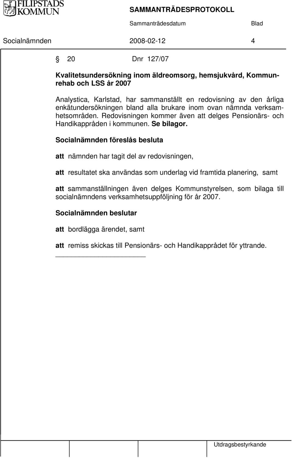 Socialnämnden föreslås besluta att nämnden har tagit del av redovisningen, att resultatet ska användas som underlag vid framtida planering, samt att sammanställningen även delges