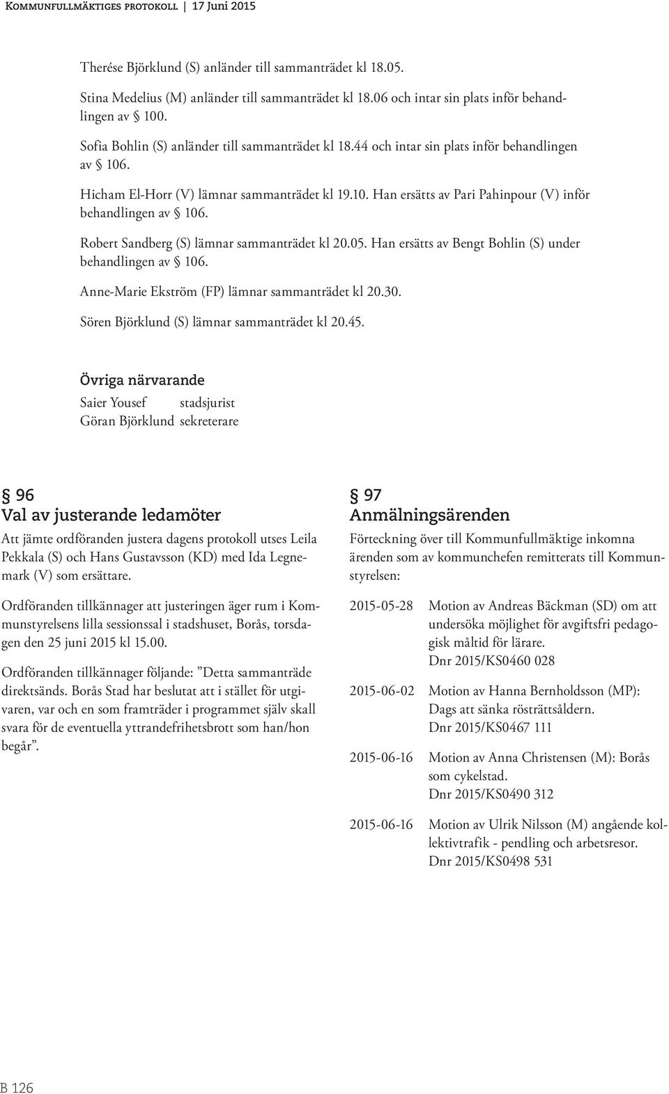 Robert Sandberg (S) lämnar sammanträdet kl 20.05. Han ersätts av Bengt Bohlin (S) under behandlingen av 106. Anne-Marie Ekström (FP) lämnar sammanträdet kl 20.30.