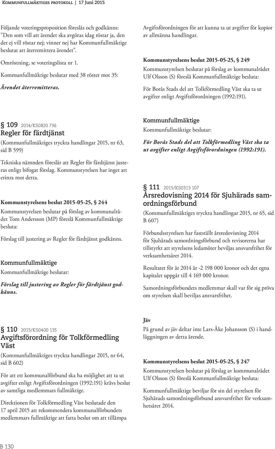 Kommunstyrelsens beslut 2015-05-25, 249 Ulf Olsson (S) föreslå besluta: För Borås Stads del att Tolkförmedling Väst ska ta ut avgifter enligt Avgiftsförordningen (1992:191).
