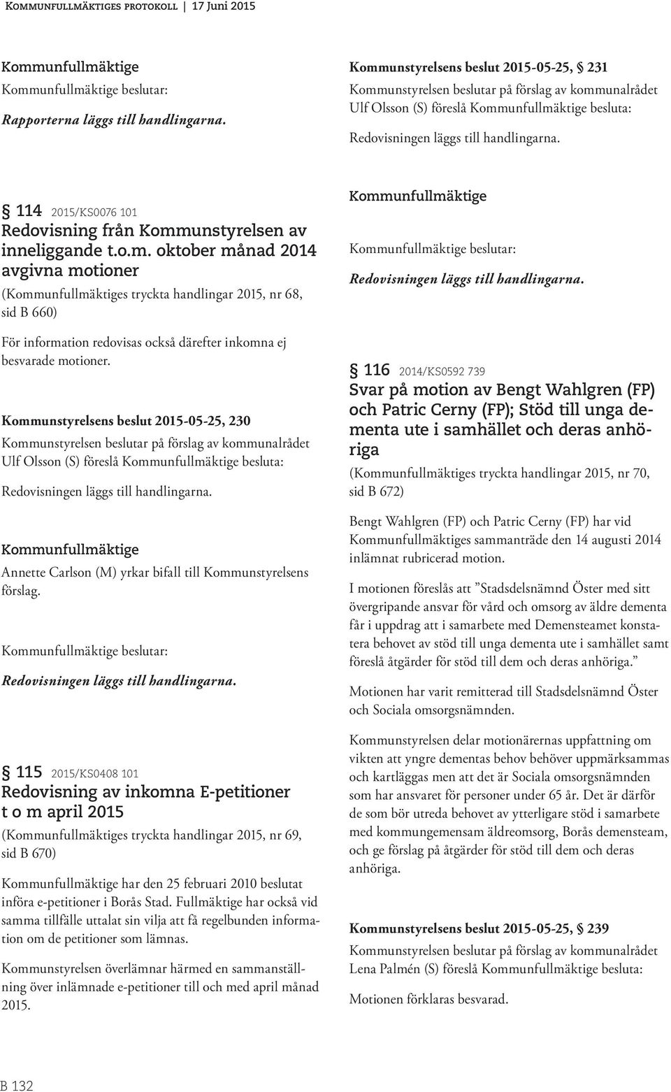 Kommunstyrelsens beslut 2015-05-25, 230 Ulf Olsson (S) föreslå besluta: Redovisningen läggs till handlingarna. Annette Carlson (M) yrkar bifall till Kommunstyrelsens förslag.