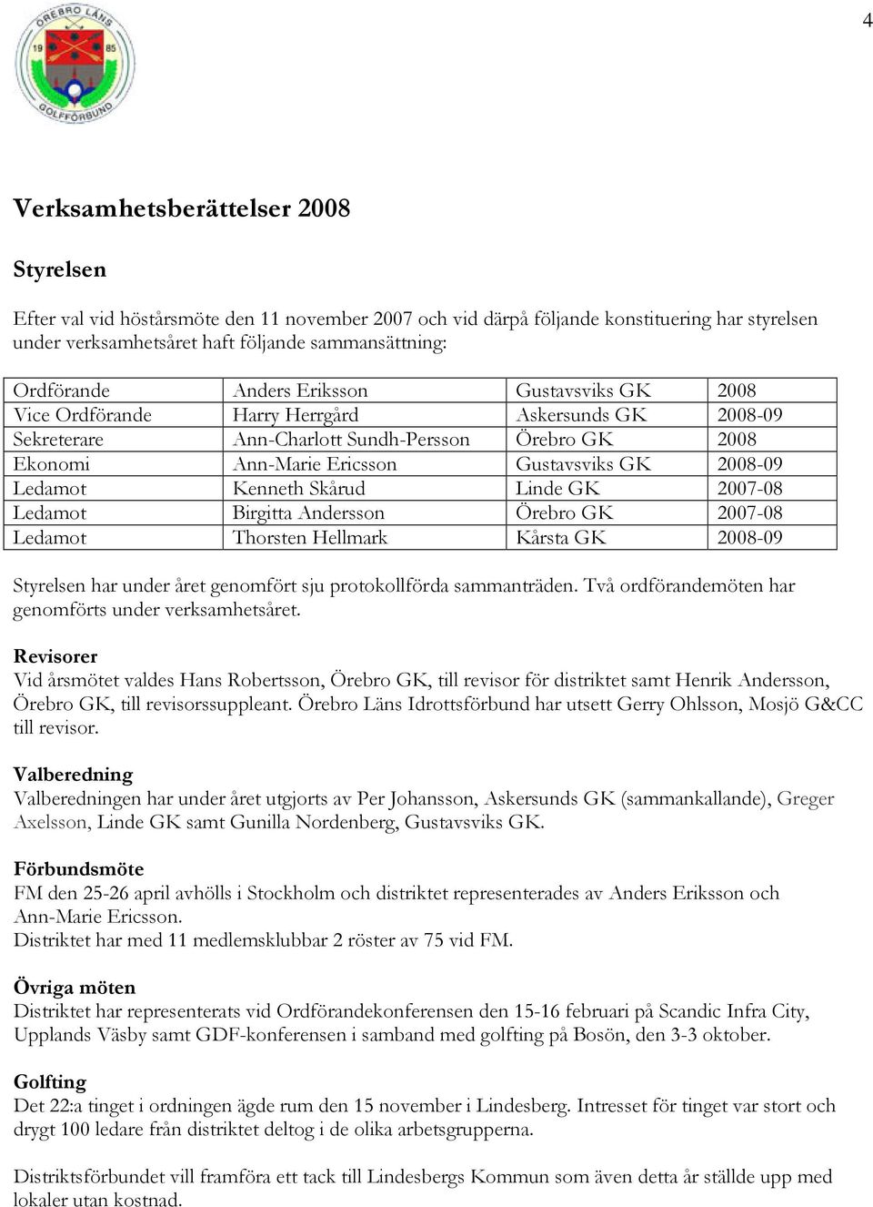 2008-09 Ledamot Kenneth Skårud Linde GK 2007-08 Ledamot Birgitta Andersson Örebro GK 2007-08 Ledamot Thorsten Hellmark Kårsta GK 2008-09 Styrelsen har under året genomfört sju protokollförda