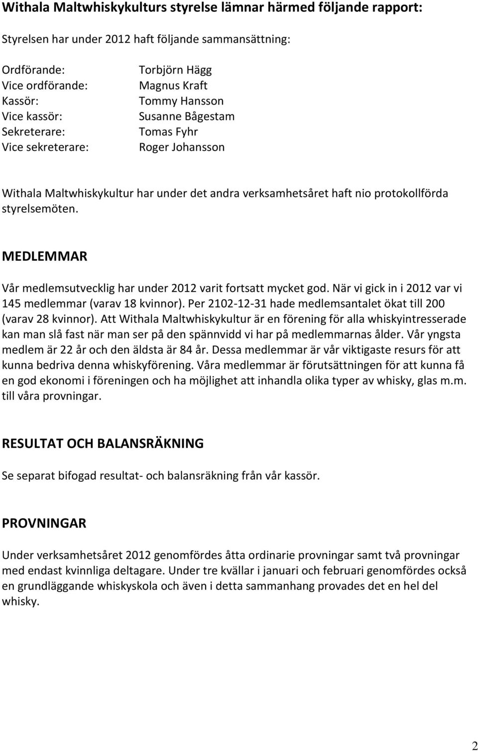 MEDLEMMAR Vår medlemsutvecklig har under 2012 varit fortsatt mycket god. När vi gick in i 2012 var vi 145 medlemmar (varav 18 kvinnor).